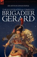 The Illustrated & Complete Brigadier Gerard: All 18 Stories with the Original Strand Magazine Illustrations by Wollen and Paget