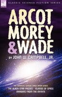 Arcot, Morey & Wade: the Complete, Classic Space Opera Series-The Black Star Passes, Islands of Space, Invaders from the