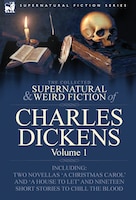 The Collected Supernatural and Weird Fiction of Charles Dickens-Volume 1: Contains Two Novellas 'a Christmas Carol' and 'a House t