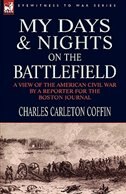 My Days and Nights on the Battlefield: a view of the American Civil War by a Reporter for the Boston Journal