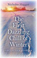 The First Dazzling Chill Of Winter: Collected Stories
