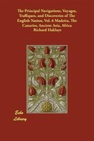 The Principal Navigations, Voyages, Traffiques, And Discoveries Of The English Nation, Vol. 6 Madeira, The Canaries, Ancient Asia,