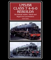 Lms/br Class 7 4-6-0 Rebuilds: The Rebuilt Jubilee, Patriot And Royal Scot Locomotives