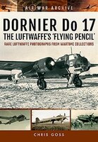 Dornier Do 17 - The Luftwaffe's 'flying Pencil': Rare Luftwaffe Photographs From Wartime Collections