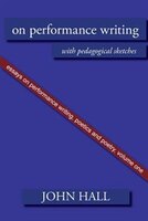 Essays On Performance Writing, Poetics And Poetry, Vol. 1: On Performance Writing