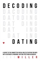 Decoding Dating: A Guide to the Unwritten Social Rules of Dating for Men with Asperger Syndrome (Autism Spectrum Dis