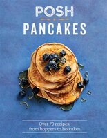 Posh Pancakes: Over 70 Recipes, From Hoppers To Hotcakes