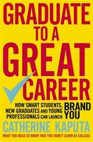 Graduate To A Great Career: How Smart Students, New Graduates And Young Professionals Can Launch Brand You