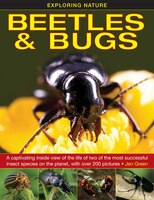 Exploring Nature: Beetles & Bugs: A Captivating Inside View Of The Life Of Two Of The Most Successful Insect Species On The Planet