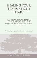 Healing Your Traumatized Heart: 100 Practical Ideas After Someone You Love Dies a Sudden, Violent Death