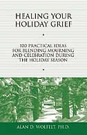Healing Your Holiday Grief: 100 Practical Ideas for Blending Mourning and Celebration During the Holiday Season