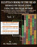 EGYPTIAN BOOK OF THE DEAD HIEROGLYPH TRANSLATIONS USING THE TRILINEAR METHOD: Understanding the Mystic Path to Enlightenment Throu