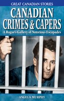 Canadian Crimes and Capers: A Rogue's Gallery of Notorious Escapades