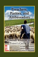 Preachers, Pastors, And Ambassadors: Puritan Wisdom For Today's Church