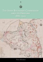 The Irish Boundary Commission And Its Origins 1886-1925