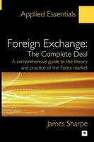 Foreign Exchange: The Complete Deal: A comprehensive guide to the theory and practice of the Forex market