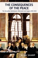 The Consequences Of The Peace: The Versailles Settlement: Aftermath And Legacy 1919-2015