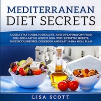 Mediterranean Diet Secrets: A Quick Start Guide To Healthy, Anti Inflammatory Food For Long-lasting Weight Loss, With Lifestyle