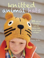 Knitted Animal Hats: 35 Wild And Wonderful Hats For Babies, Kids And The Young At Heart