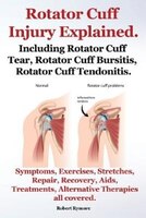 Rotator Cuff Injury Explained. Including Rotator Cuff Tear, Rotator Cuff Bursitis, Rotator Cuff Tendonitis. Symptoms, Exercises, S