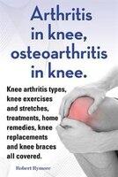 Arthritis in knee, osteoarthritis in knee. Knee arthritis types, knee exercises and stretches, treatments, home remedies, knee rep