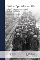 Civilian Specialists At War: Britain's Transport Experts And The First World War