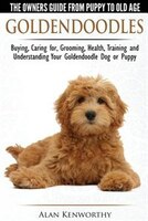 Goldendoodles - The Owners Guide from Puppy to Old Age - Choosing, Caring for, Grooming, Health, Training and Understanding Your G