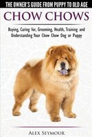 Chow Chows  - The Owner's Guide From Puppy To Old Age - Buying, Caring for, Grooming, Health, Training and Understanding Your Chow