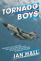 Tornado Boys: Thrilling Tales From The Men And Women Who Have Operated This Indomintable Modern-day Bomber