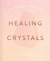Cassandra Eason's Healing Crystals: The Ultimate Guide To Over 120 Crystals And Gemstones