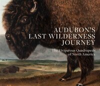 Audubon's Last Wilderness Journey: The Viviparous Quadrupeds Of North America