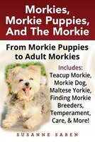 Morkies, Morkie Puppies, And the Morkie: From Morkie Puppies to Adult Morkies Includes: Teacup Morkie, Morkie Dog, Maltese Yorkie,