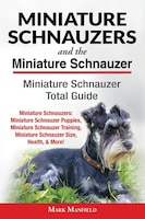 Miniature Schnauzers And The Miniature Schnauzer: Miniature Schnauzer Total Guide Miniature Schnauzers: Miniature Schnauzer Puppie