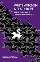 White Witch In A Black Robe: A True Story About Criminal Mind Control