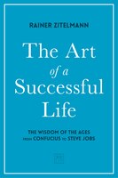 The Art Of A Successful Life: The Wisdom Of The Ages From Confucius To Steve Jobs.
