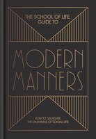 The School Of Life Guide To Modern Manners: How To Navigate The Dilemmas Of Social Life