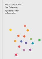 How To Get On With Your Colleagues: A Guide To Better Collaboration