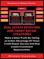 Real Estate Investing And Credit Repair Strategies (2 Books In 1): Make A Killer Profit By Taking An Unfair Advantage Of These Cre
