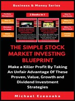 The Simple Stock Market Investing Blueprint (2 Books In 1): Make A Killer Profit By Taking An Unfair Advantage Of These Proven Val
