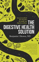 The Digestive Health Solution: Your Personalized Five-step Plan For Inside-out Digestive Wellness