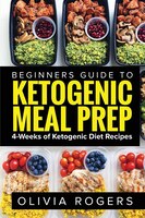 Ketogenic Meal Prep: Beginners Guide To Meal Prep 4-weeks Of Ketogenic Diet Recipes (28 Full Days Of Keto Meals)