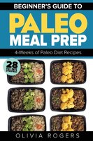 Paleo Meal Prep: Beginners Guide To Meal Prep 4-weeks Of Paleo Diet Recipes (28 Full Days Of Paleo Meals)