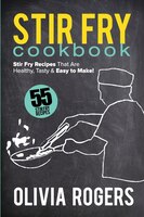 Stir Fry Cookbook (2nd Edition): 55 Stir Fry Recipes That Are Healthy, Tasty & Easy To Make!