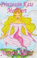 Prinzessin Kate meditiert (Kinderbuch nber Achtsamkeit Meditation fnr Kinder, kinderbncher, kindergeschichten, jugendbncher, kinde