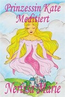 Prinzessin Kate meditiert (Kinderbuch nber Achtsamkeit Meditation fnr Kinder, kinderbncher, kindergeschichten, jugendbncher, kinde