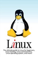 Linux: The ultimate guide to Linux for beginners, Linux hacking, Linux command line, Linux operating syste