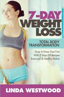 7-day Weight Loss (2nd Edition): Total Body Transformation - Drop A Dress Size Fast With 7 Days Of Recipes, Exercises & Healthy Ha