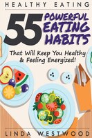 Healthy Eating (3rd Edition): 55 Powerful Eating Habits That Will Keep You Healthy & Feeling Energized!