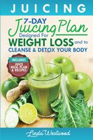 Juicing (5th Edition): The 7-day Juicing Plan Designed For Weight Loss And To Cleanse & Detox Your Body (includes Juice Me