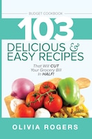 Budget Cookbook (3rd Edition): 103 Delicious & Easy Recipes That Can Help You Cut Your Grocery Bill In Half And Feed A Family Of 4